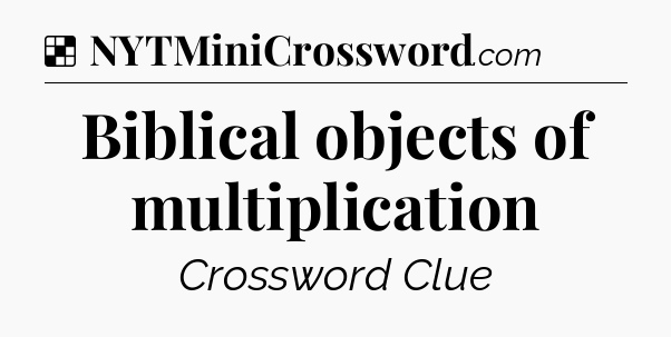 Solution: Biblical objects of multiplication - NYT Crossword