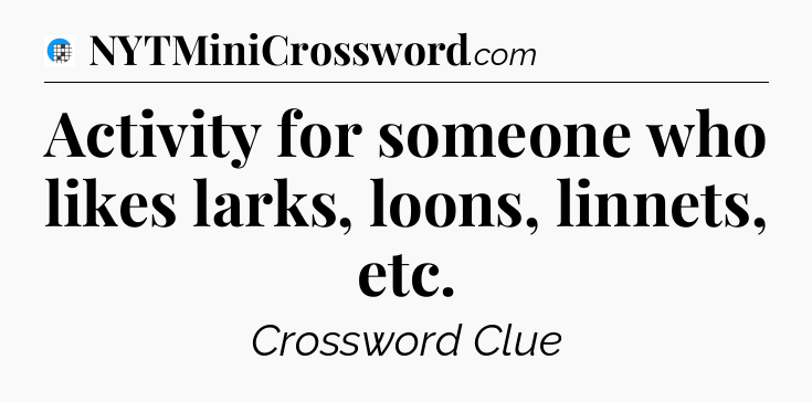 Activity for someone who likes larks, loons, linnets, etc Crossword Clue