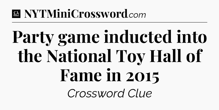Party game inducted into the National Toy Hall of Fame in 2015 - LA Times Crossword