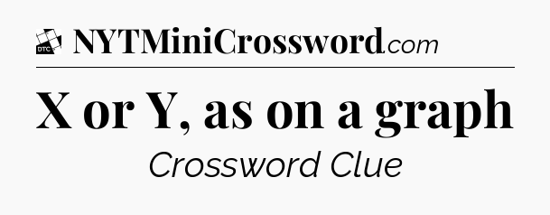 X or Y, as on a graph - Daily Themed Classic Crossword