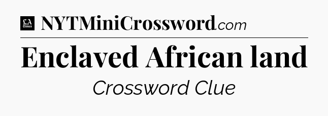 Enclaved African land - LA Times Crossword