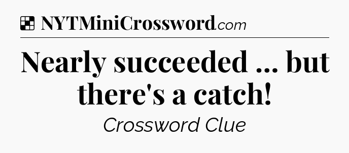 Solution: Nearly succeeded … but there's a catch - NYT Crossword