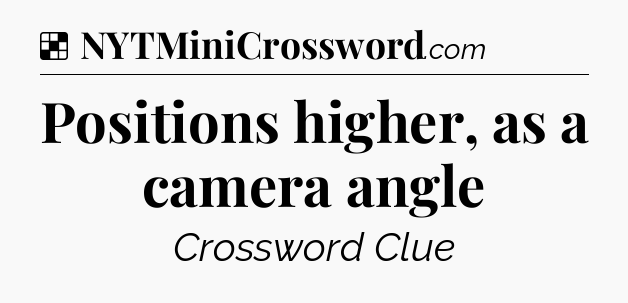 Solution: Positions higher, as a camera angle - NYT Crossword
