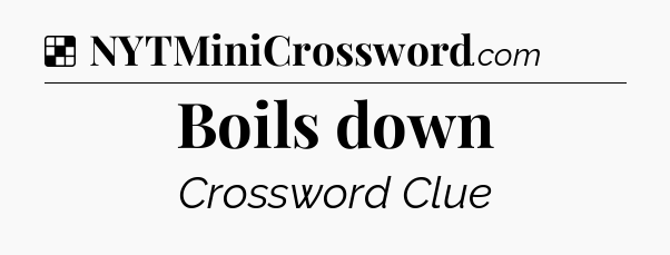 Solution: Boils down - NYT Crossword