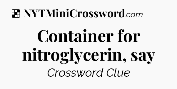 Solution: Container for nitroglycerin, say - NYT Crossword