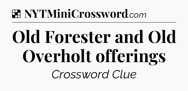 Solution: Old Forester and Old Overholt offerings - NYT Crossword