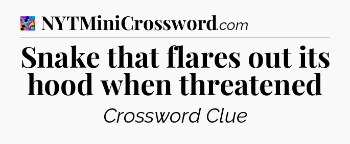 Snake that flares out its hood when threatened Crossword Clue