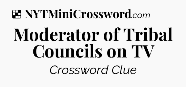 Solution: Moderator of Tribal Councils on TV - NYT Crossword