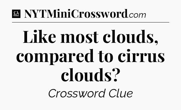 Like most clouds, compared to cirrus clouds - LA Times Crossword