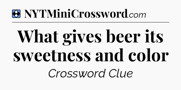 Solution: What gives beer its sweetness and color - NYT Mini Crossword