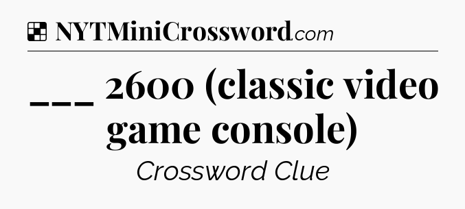 Solution: ___ 2600 (classic video game console) - NYT Crossword