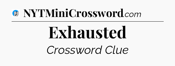 Exhausted Crossword Clue