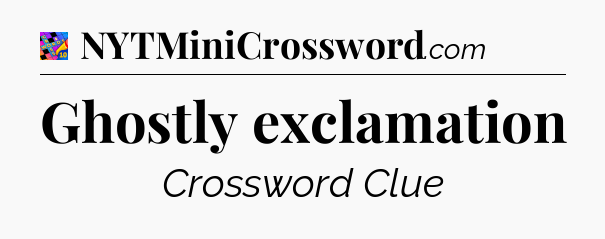 Ghostly exclamation Crossword Clue