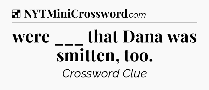 Solution: were ___ that Dana was smitten, too - NYT Crossword