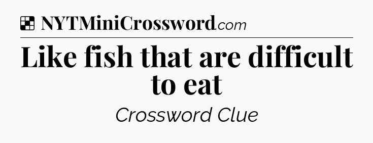 Solution: Like fish that are difficult to eat - NYT Crossword