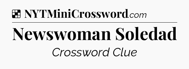 Solution: Newswoman Soledad - NYT Crossword