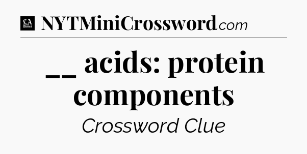 __ acids: protein components - LA Times Crossword