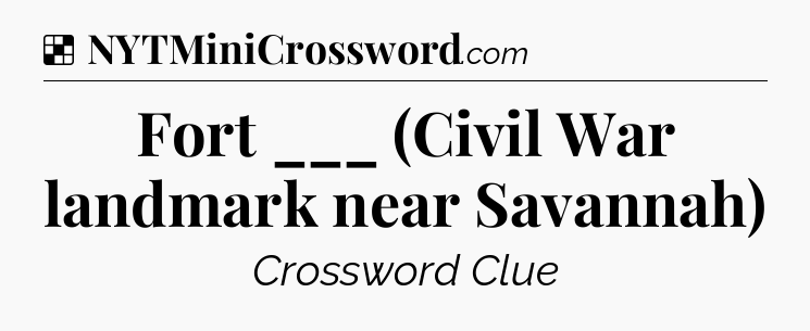 Solution: Fort ___ (Civil War landmark near Savannah) - NYT Crossword
