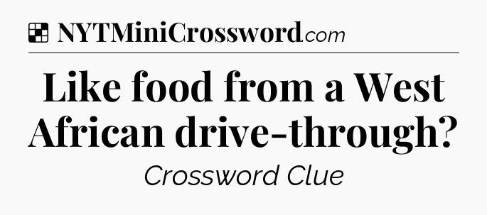 Solution: Like food from a West African drive-through - NYT Crossword