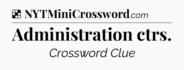 Solution: Administration ctrs - NYT Crossword