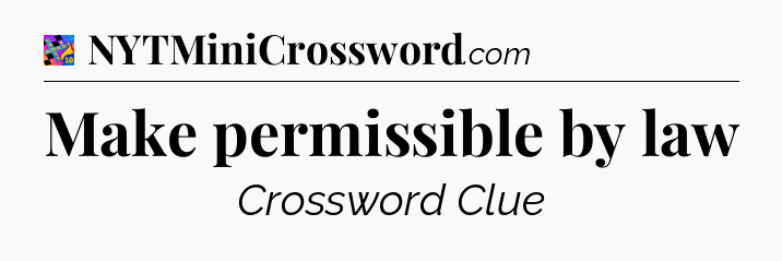 Make permissible by law Crossword Clue