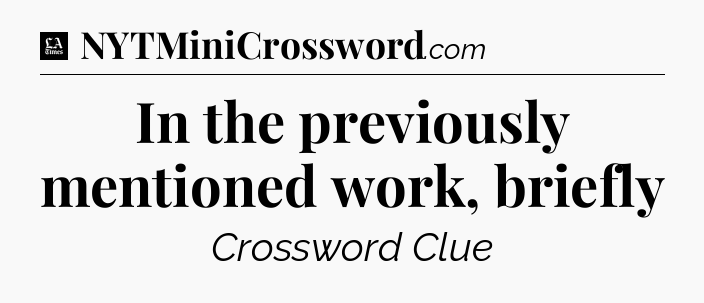 In the previously mentioned work, briefly - LA Times Crossword