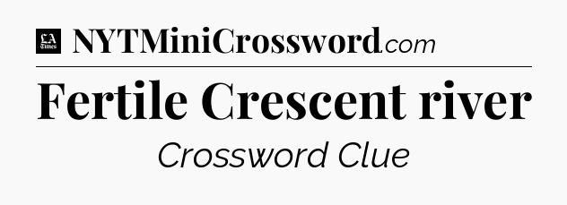 Fertile Crescent river - LA Times Crossword