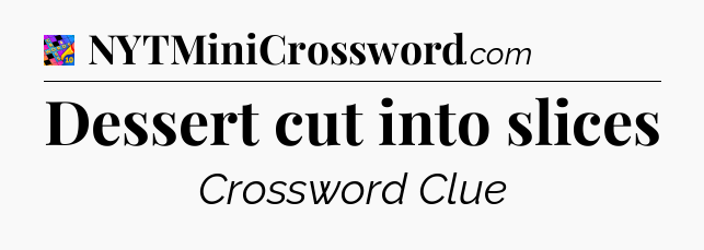 Dessert cut into slices Crossword Clue