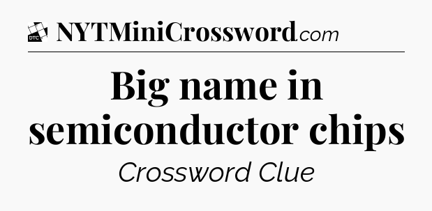 Big name in semiconductor chips - Daily Themed Classic Crossword