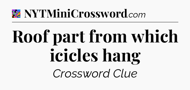 Roof part from which icicles hang Crossword Clue