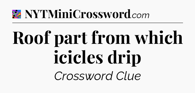 Roof part from which icicles drip Crossword Clue