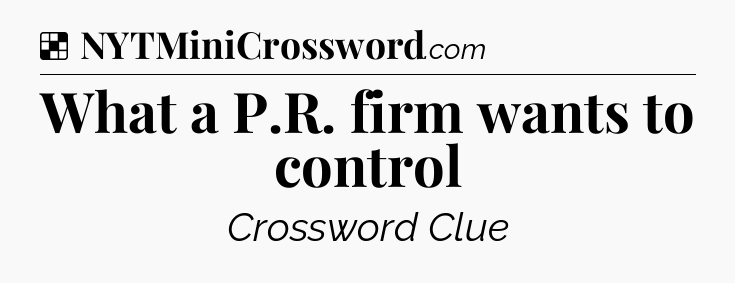 Solution: What a P.R. firm wants to control - NYT Crossword