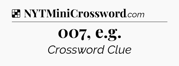 Solution: 007, e.g - NYT Crossword