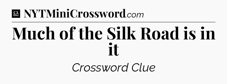 Much of the Silk Road is in it - LA Times Crossword