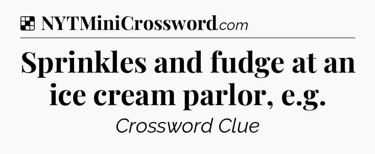 Solution: Sprinkles and fudge at an ice cream parlor, e.g - NYT Crossword