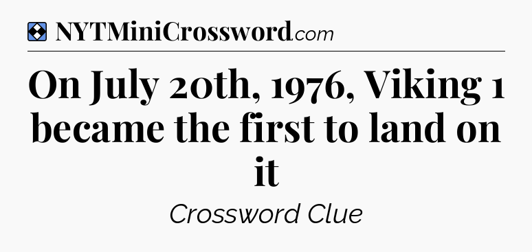 Solution: On July 20th, 1976, Viking 1 became the first to land on it - NYT Mini Crossword