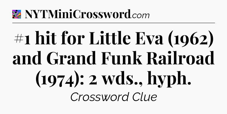 #1 hit for Little Eva (1962) and Grand Funk Railroad (1974): 2 wds., hyph Crossword Clue