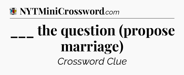 ___ the question (propose marriage) Crossword Clue