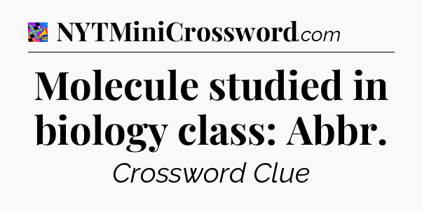 Molecule studied in biology class: Abbr Crossword Clue