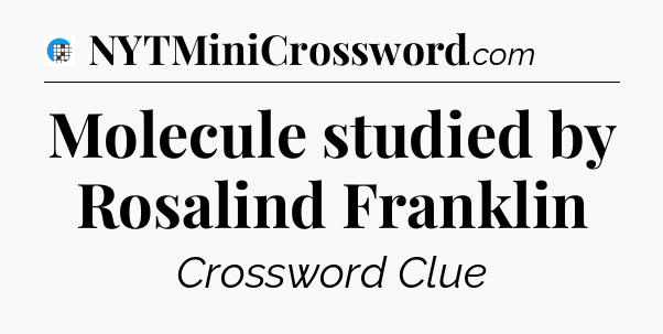 Molecule studied by Rosalind Franklin Crossword Clue