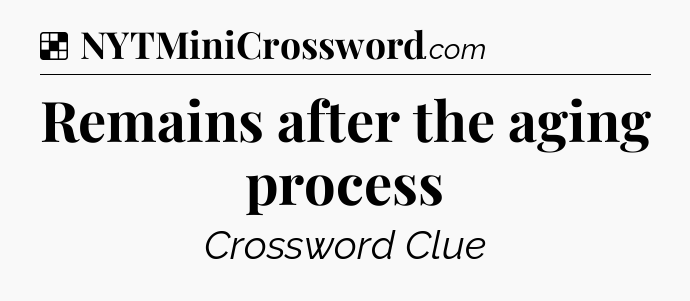 Solution: Remains after the aging process - NYT Crossword