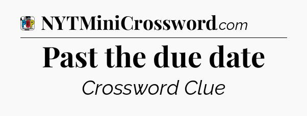 Past the due date Crossword Clue