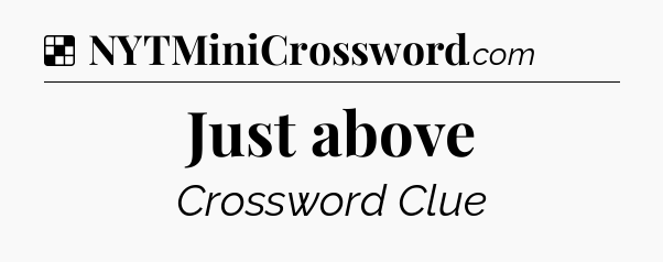 Solution: Just above - NYT Crossword
