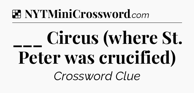 Solution: ___ Circus (where St. Peter was crucified) - NYT Crossword