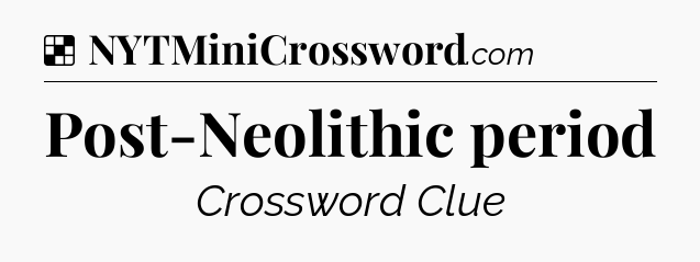Solution: Post-Neolithic period - NYT Crossword