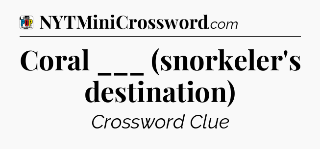 Coral ___ (snorkeler's destination) Crossword Clue