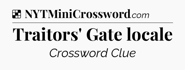 Solution: Traitors' Gate locale - NYT Crossword