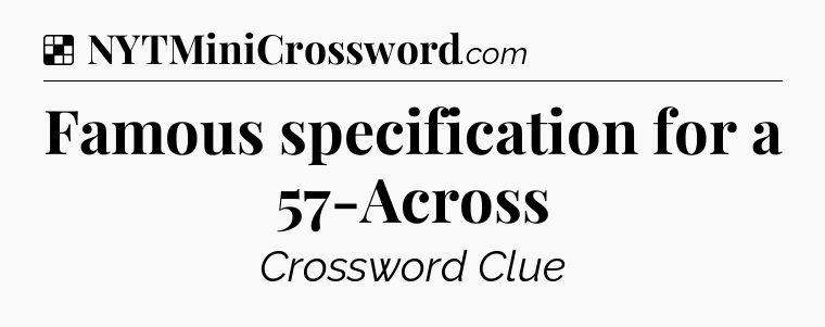 Solution: Famous specification for a 57-Across - NYT Crossword