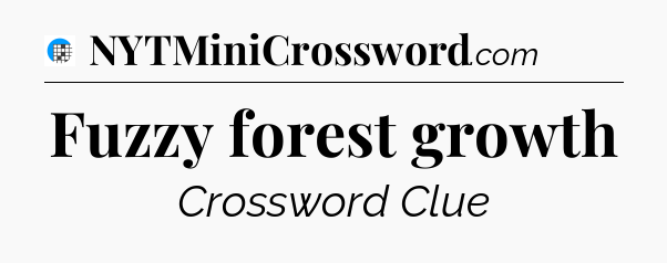 Fuzzy forest growth Crossword Clue