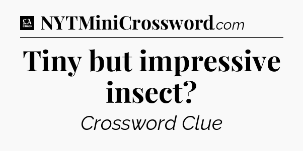 Tiny but impressive insect - LA Times Crossword